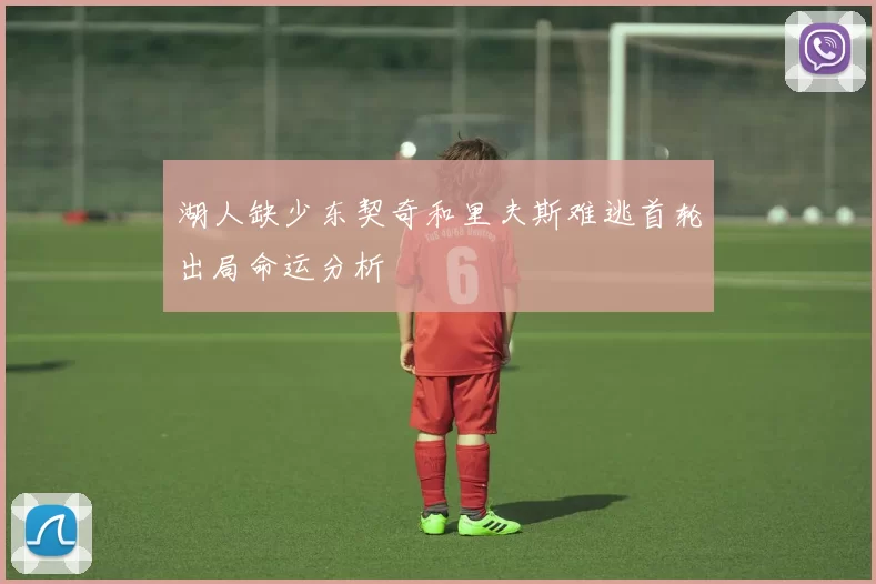 湖人缺少东契奇和里夫斯难逃首轮出局命运分析