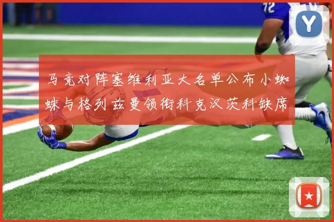 马竞对阵塞维利亚大名单公布小蜘蛛与格列兹曼领衔科克汉茨科缺席
