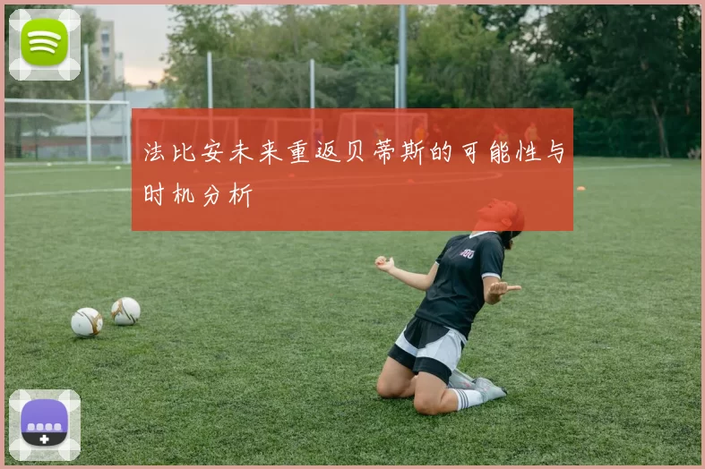 法比安未来重返贝蒂斯的可能性与时机分析