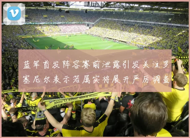 蓝军首发阵容赛前泄露引发关注罗塞尼尔表示若属实将展开严厉调查