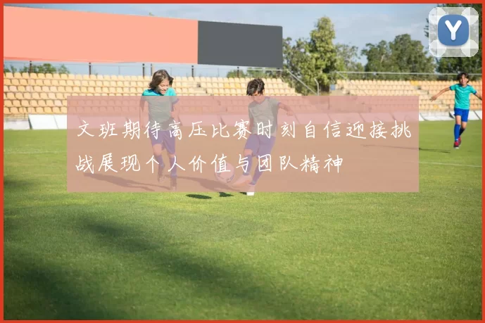 文班期待高压比赛时刻自信迎接挑战展现个人价值与团队精神