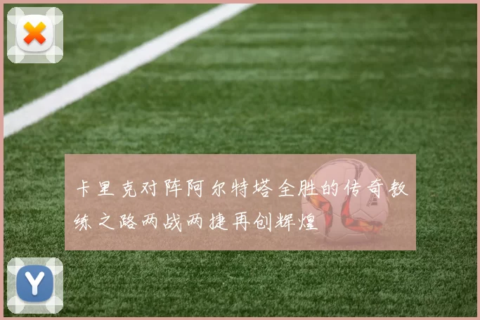 卡里克对阵阿尔特塔全胜的传奇教练之路两战两捷再创辉煌