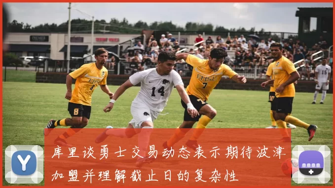 库里谈勇士交易动态表示期待波津加盟并理解截止日的复杂性